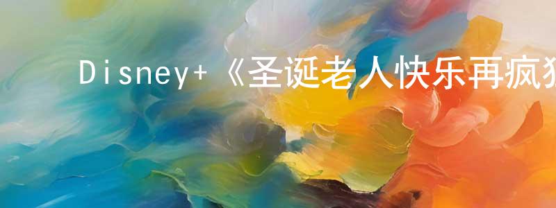 陈作华发布Disney+《圣诞老人快乐再疯狂第二季》迅雷下载/在线观看/百度云-都市/情感-美剧天堂